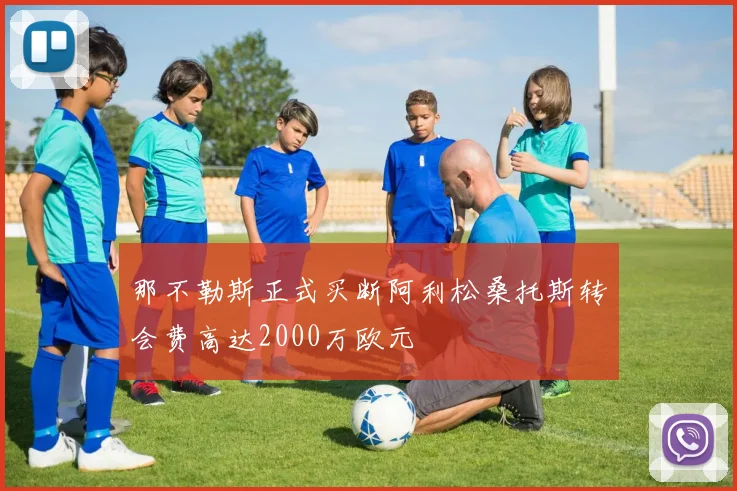 那不勒斯正式买断阿利松桑托斯转会费高达2000万欧元