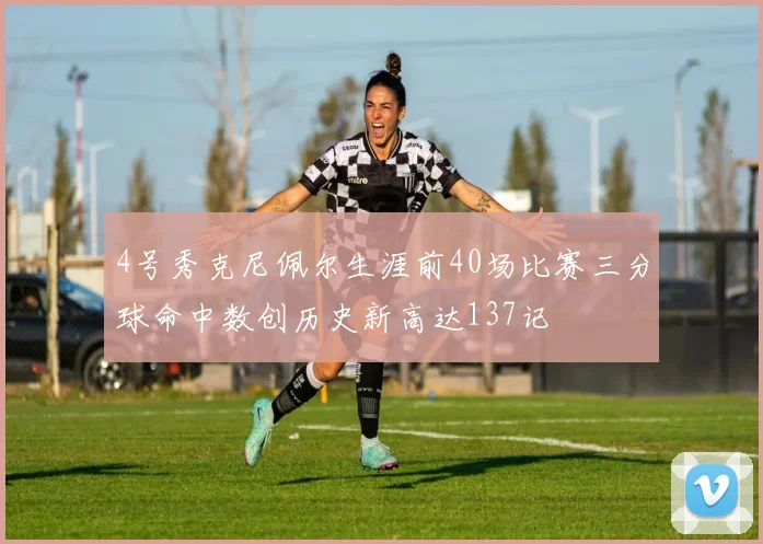 4号秀克尼佩尔生涯前40场比赛三分球命中数创历史新高达137记