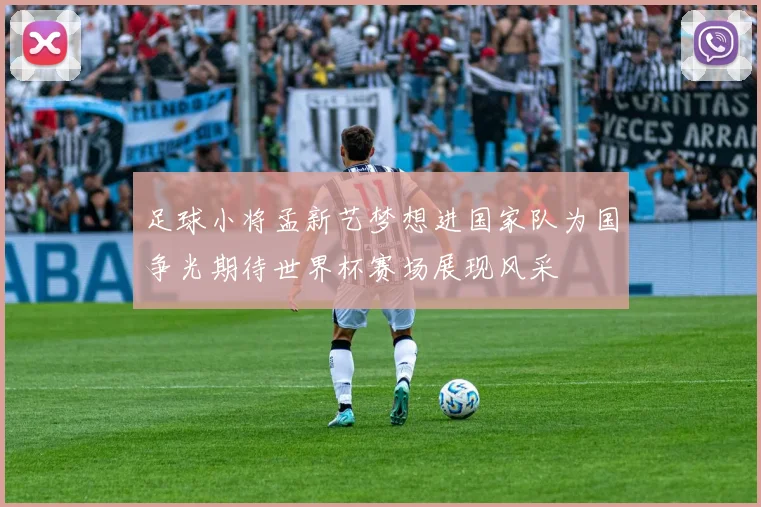 足球小将孟新艺梦想进国家队为国争光期待世界杯赛场展现风采