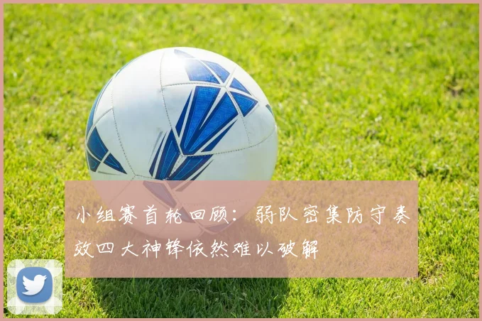 小组赛首轮回顾：弱队密集防守奏效四大神锋依然难以破解