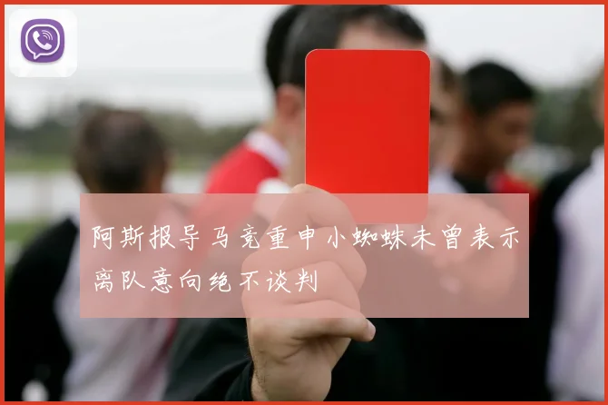阿斯报导马竞重申小蜘蛛未曾表示离队意向绝不谈判