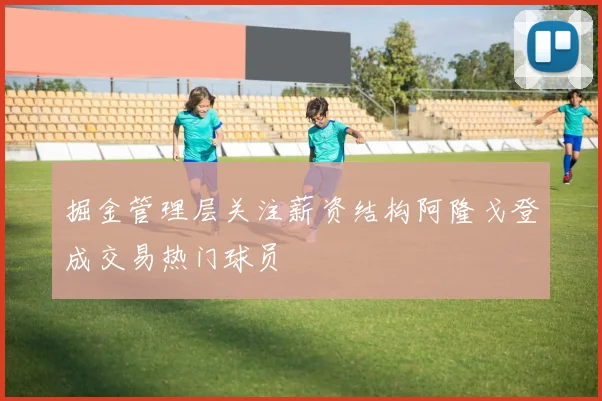 掘金管理层关注薪资结构阿隆戈登成交易热门球员