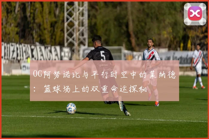 OG阿努诺比与平行时空中的莱纳德：篮球场上的双重命运探秘