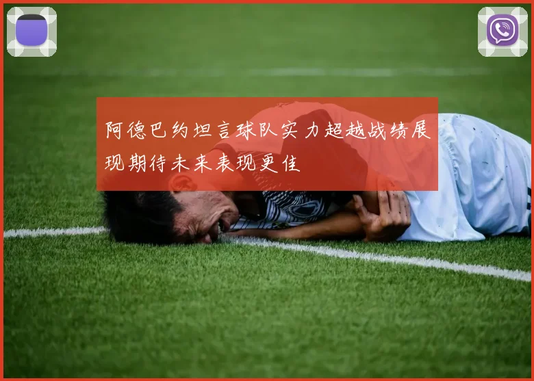 阿德巴约坦言球队实力超越战绩展现期待未来表现更佳